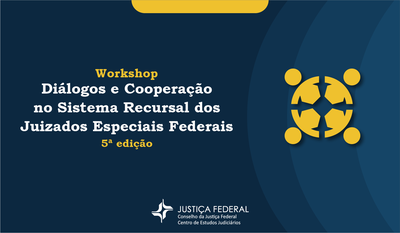 INSTITUCIONAL: Workshop Diálogos e Cooperação no Sistema Recursal dos Juizados Especiais Federais chega em sua 5ª edição