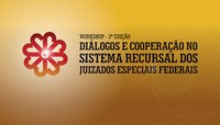 INSTITUCIONAL: CJF promove a 3ª Edição do workshop Diálogos e Cooperação no sistema recursal dos Juizados Especiais Federais